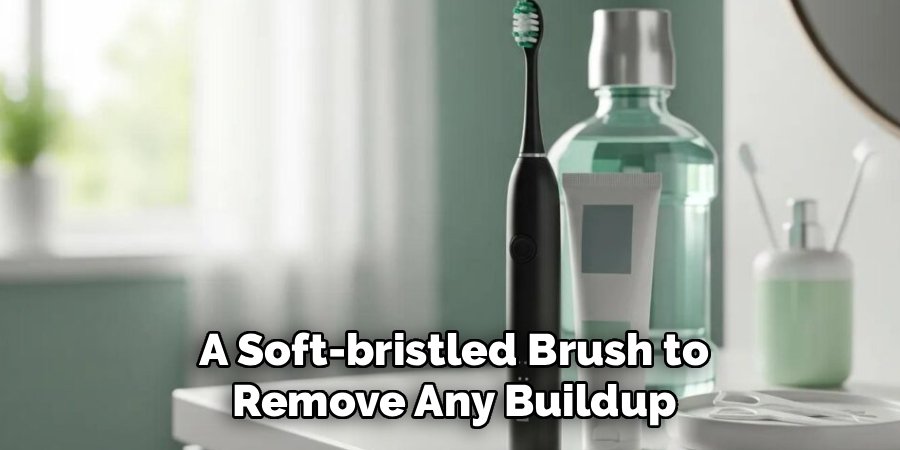 A Soft-bristled Brush to
Remove Any Buildup