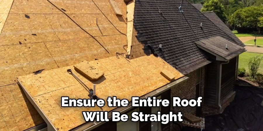 Ensure the Entire Roof 
Will Be Straight