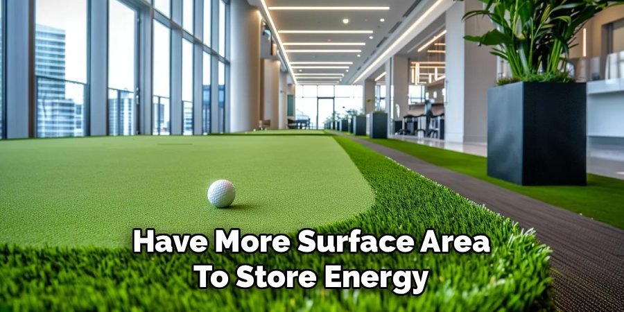 Have More Surface Area
To Store Energy