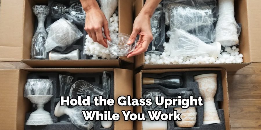 Hold the Glass Upright
While You Work