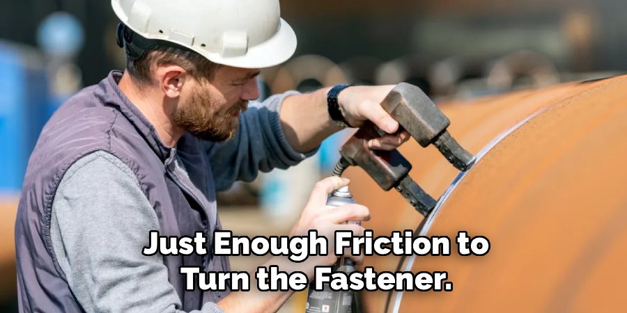 Just Enough Friction to
Turn the Fastener.