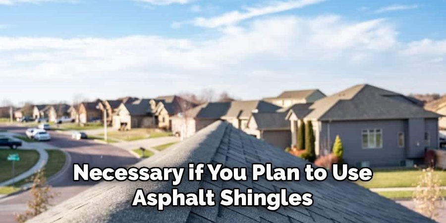 Necessary if You Plan to Use
Asphalt Shingles