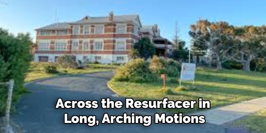 Across the Resurfacer in
Long, Arching Motions