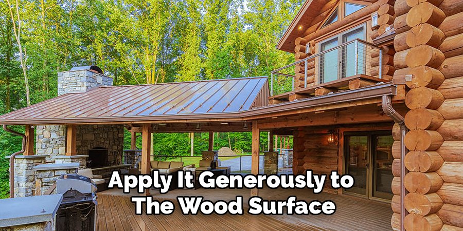 Apply It Generously to 
The Wood Surface