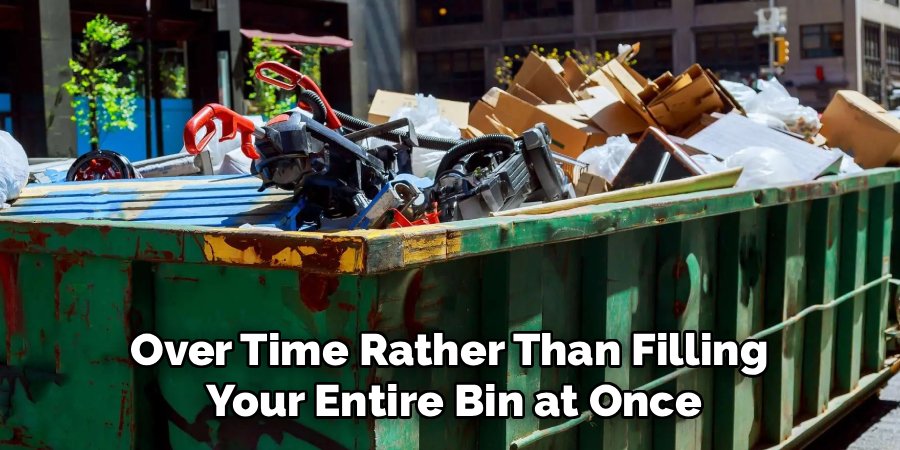 Over Time Rather Than Filling
Your Entire Bin at Once