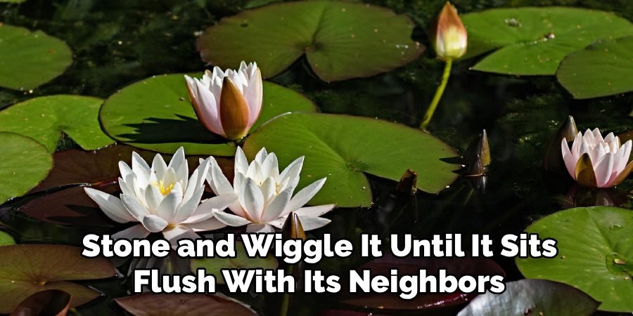 Stone and Wiggle It Until It Sits
Flush With Its Neighbors
