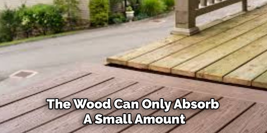 The Wood Can Only Absorb A Small Amount