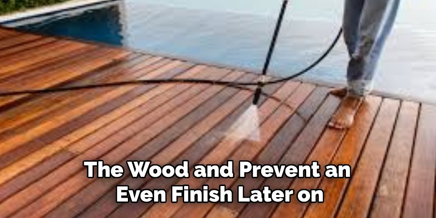 The Wood and Prevent an 
Even Finish Later on