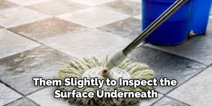 Them Slightly to Inspect the
Surface Underneath