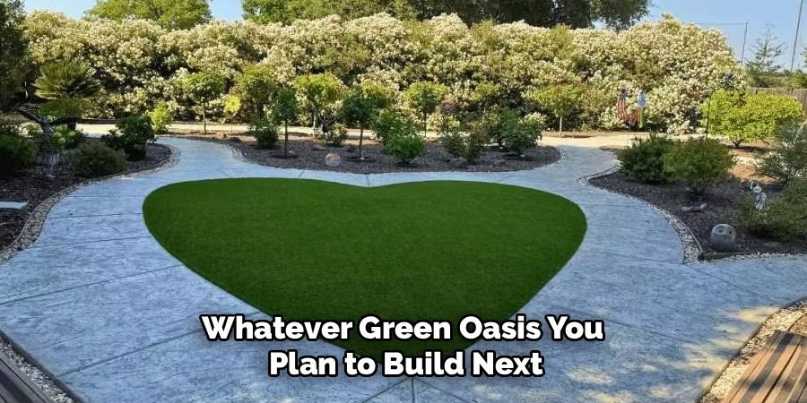 Whatever Green Oasis You
Plan to Build Next