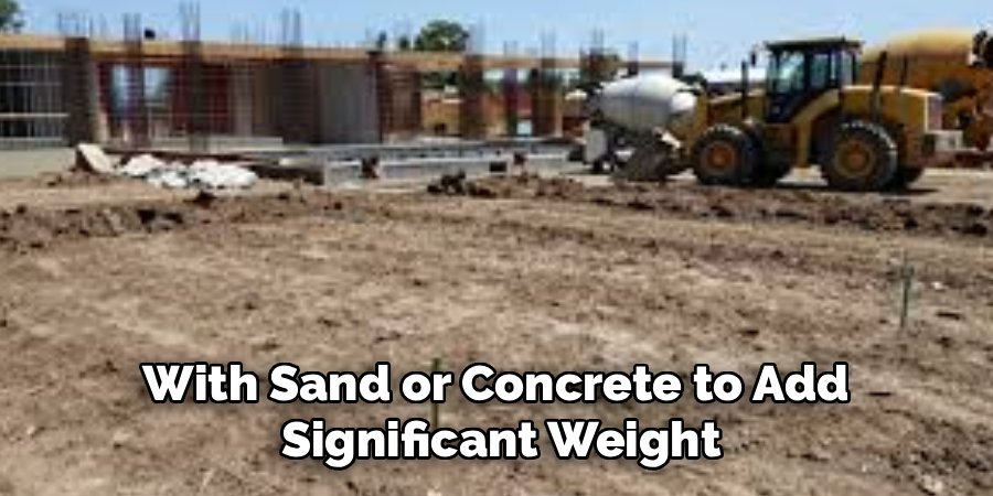 With Sand or Concrete to Add 
Significant Weight