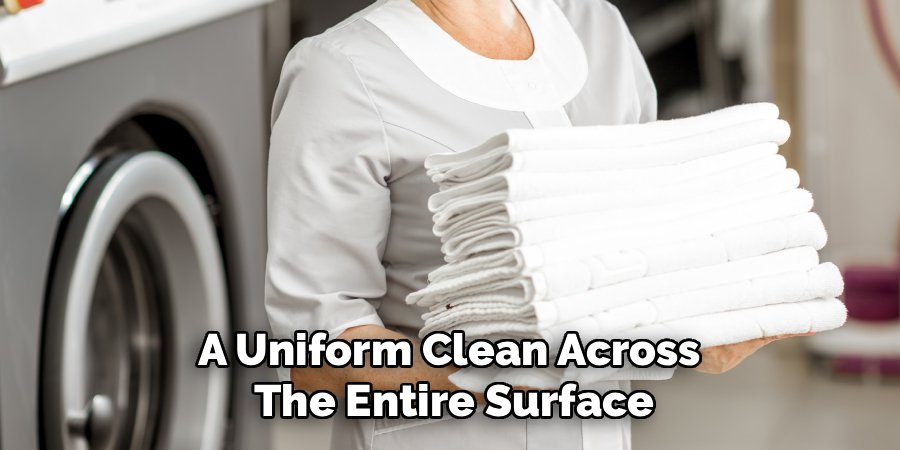 A Uniform Clean Across 
The Entire Surface