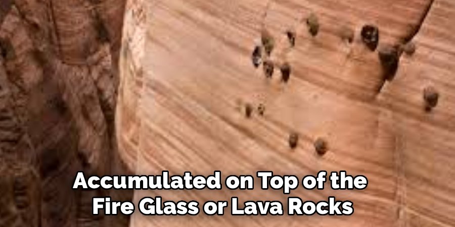 Accumulated on Top of the
Fire Glass or Lava Rocks