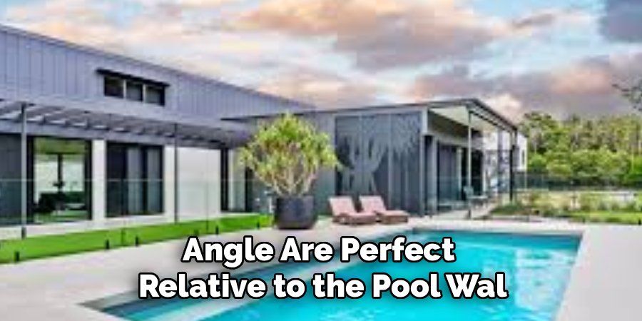 Angle Are Perfect 
Relative to the Pool Wal