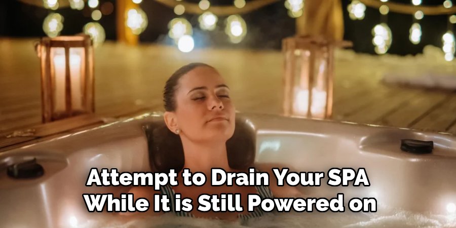Attempt to Drain Your SPA
While It is Still Powered on