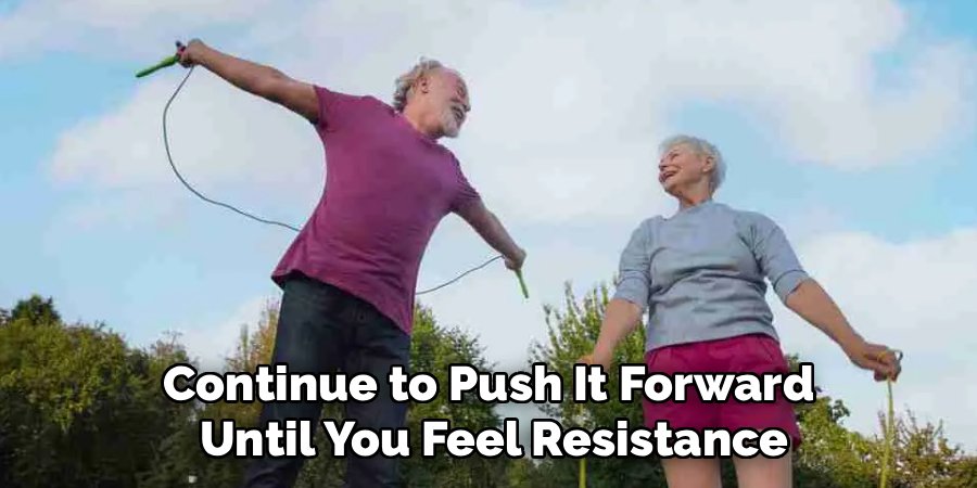 Continue to Push It Forward 
Until You Feel Resistance