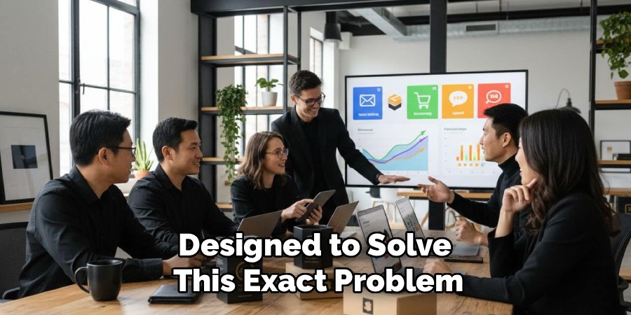Designed to Solve
This Exact Problem