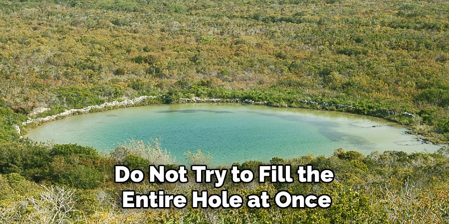 Do Not Try to Fill the 
Entire Hole at Once