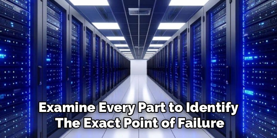 Examine Every Part to Identify 
The Exact Point of Failure