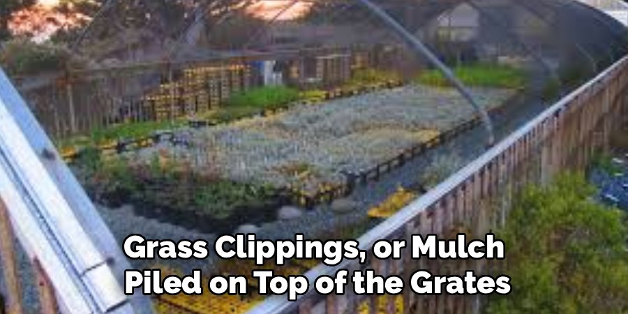 Grass Clippings, or Mulch 
Piled on Top of the Grates