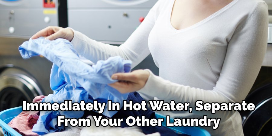 Immediately in Hot Water, Separate
From Your Other Laundry