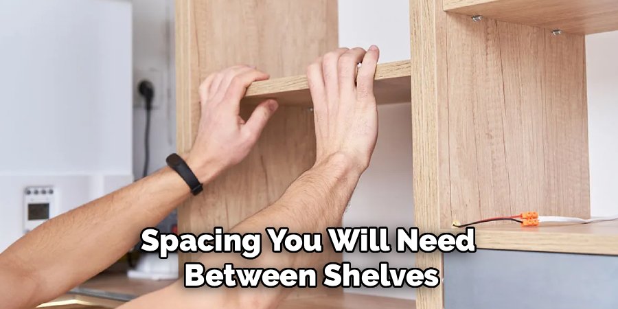 Spacing You Will Need 
Between Shelves