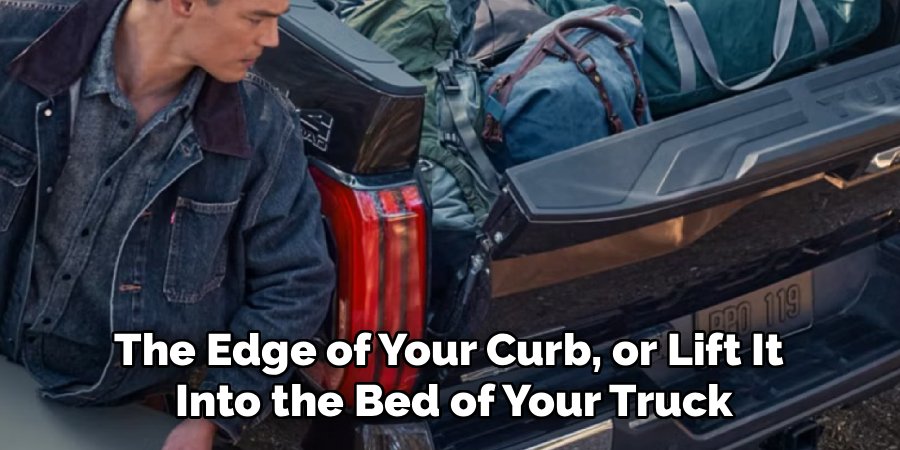 The Edge of Your Curb, or Lift It
Into the Bed of Your Truck