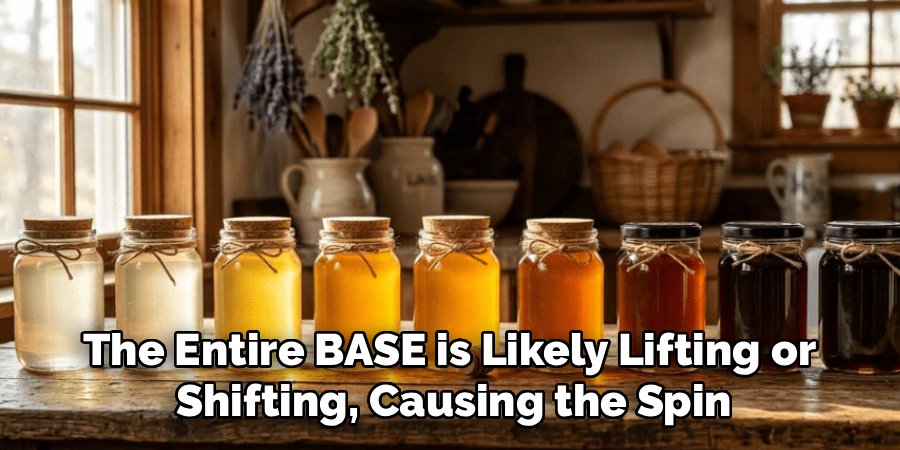 The Entire BASE is Likely Lifting or
Shifting, Causing the Spin