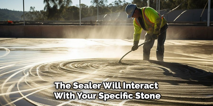 The Sealer Will Interact 
With Your Specific Stone
