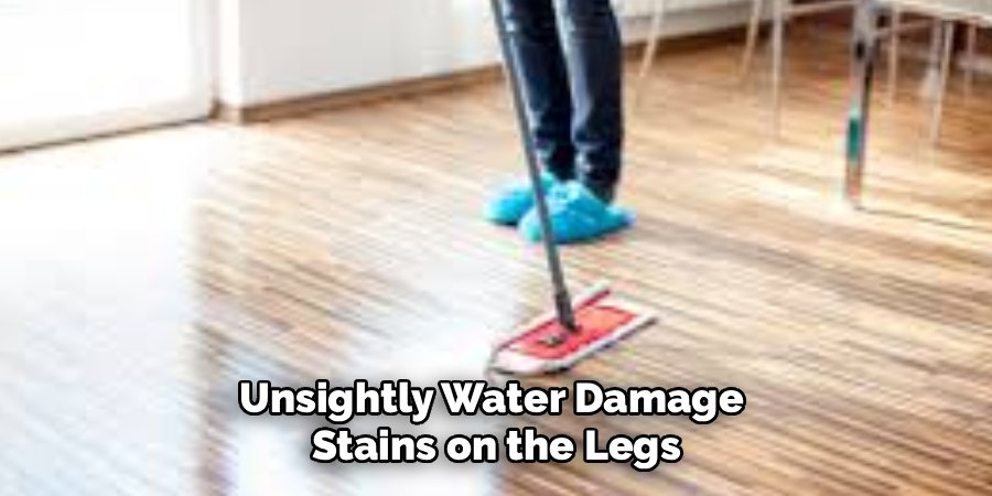 Unsightly Water Damage 
Stains on the Legs