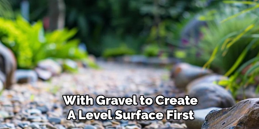  With Gravel to Create 
A Level Surface First