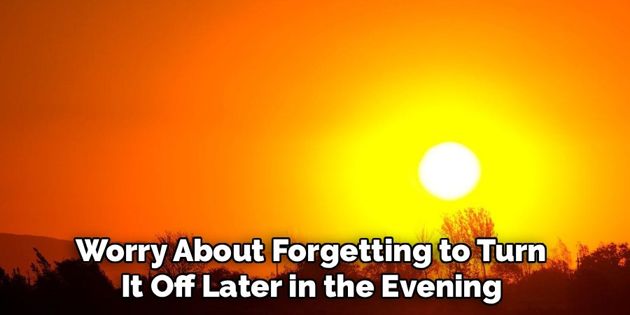 Worry About Forgetting to Turn
It Off Later in the Evening