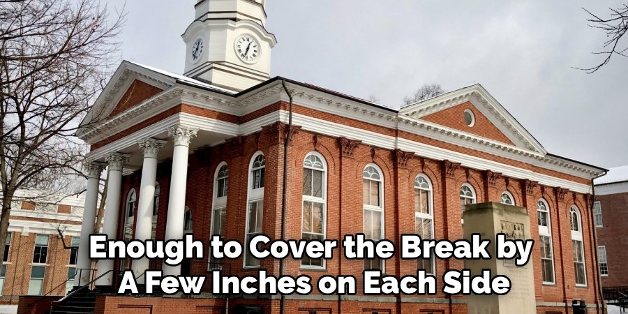 Enough to Cover the Break by 
A Few Inches on Each Side