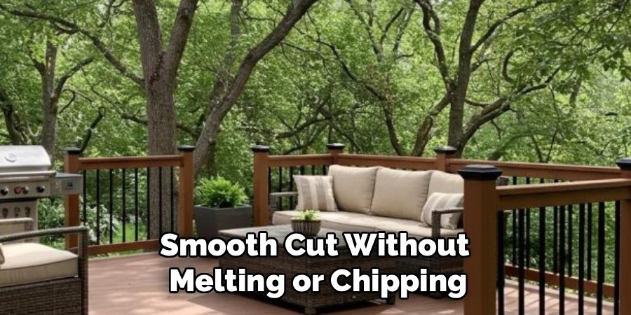 Smooth Cut Without 
Melting or Chipping
