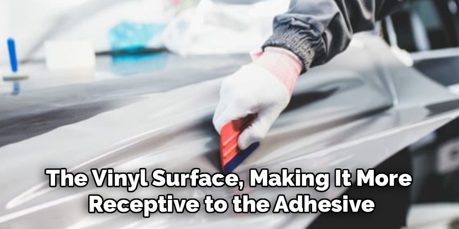The Vinyl Surface, Making It More 
Receptive to the Adhesive