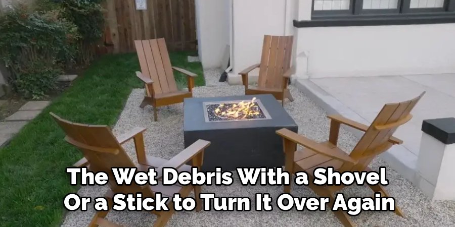 The Wet Debris With a Shovel 
Or a Stick to Turn It Over Again