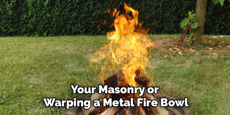 Your Masonry or 
Warping a Metal Fire Bowl